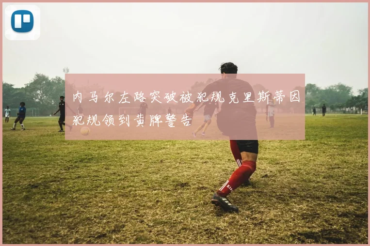 内马尔左路突破被犯规克里斯蒂因犯规领到黄牌警告