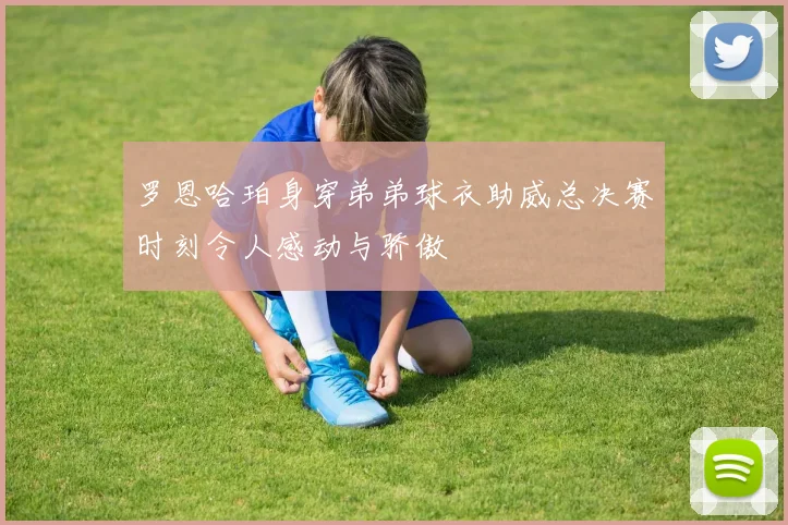罗恩哈珀身穿弟弟球衣助威总决赛时刻令人感动与骄傲