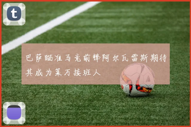 巴萨瞄准马竞前锋阿尔瓦雷斯期待其成为莱万接班人