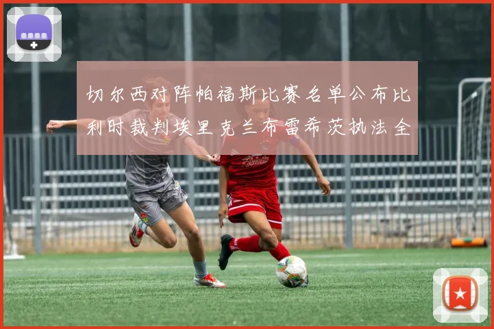 切尔西对阵帕福斯比赛名单公布比利时裁判埃里克兰布雷希茨执法全场
