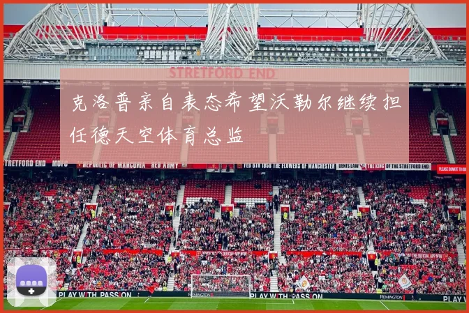 克洛普亲自表态希望沃勒尔继续担任德天空体育总监