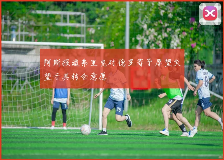 阿斯报道弗里克对德罗寄予厚望失望于其转会意愿