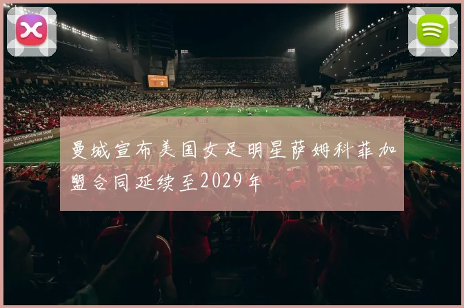 曼城宣布美国女足明星萨姆科菲加盟合同延续至2029年